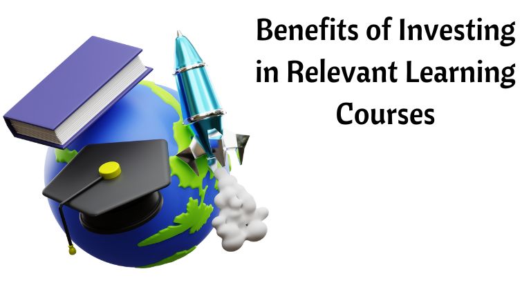 Benefits of Investing in Relevant Learning Courses